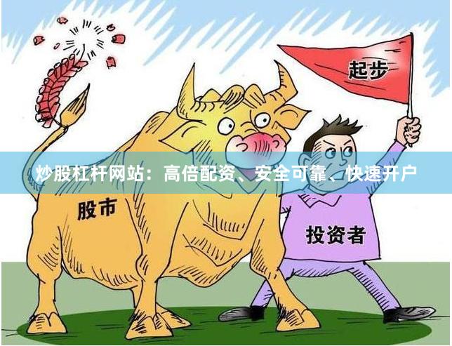 炒股杠杆网站：高倍配资、安全可靠、快速开户