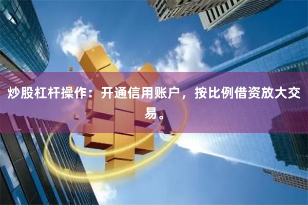 炒股杠杆操作：开通信用账户，按比例借资放大交易。