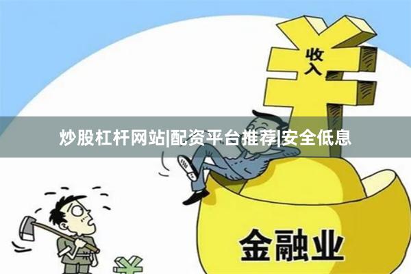 炒股杠杆网站|配资平台推荐|安全低息