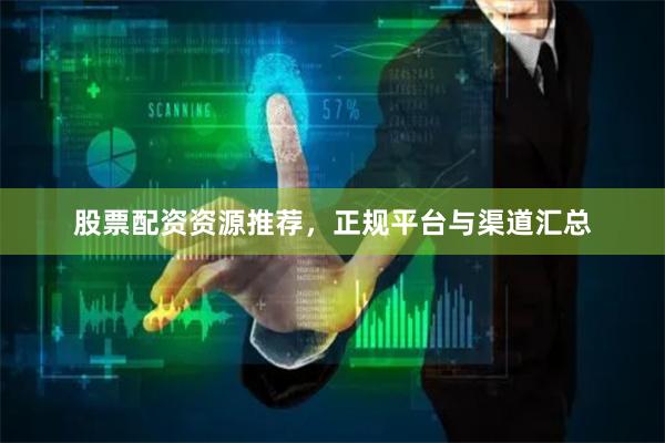 股票配资资源推荐，正规平台与渠道汇总