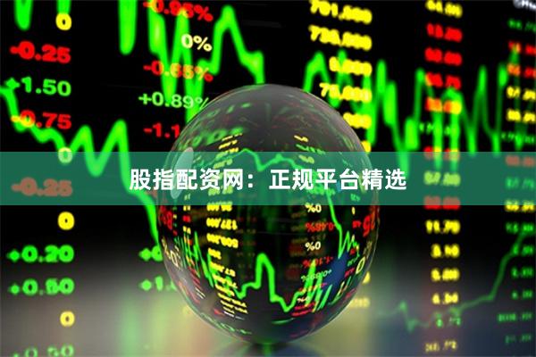 股指配资网：正规平台精选