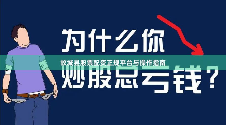 故城县股票配资正规平台与操作指南