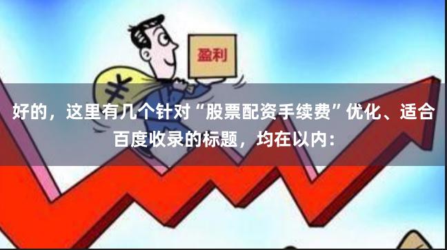 好的，这里有几个针对“股票配资手续费”优化、适合百度收录的标题，均在以内：