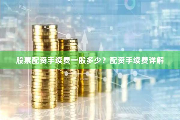 股票配资手续费一般多少？配资手续费详解