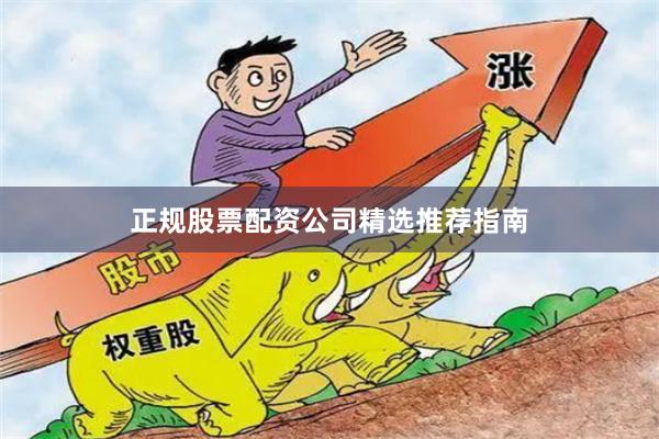 正规股票配资公司精选推荐指南