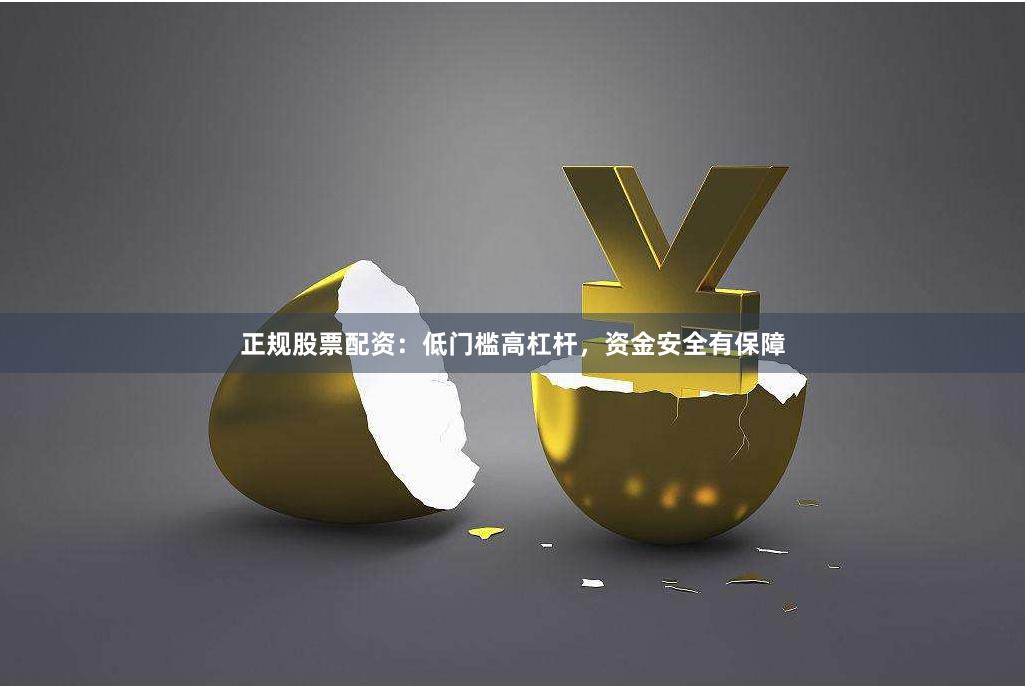 正规股票配资:低门槛高杠杆,资金安全有保障