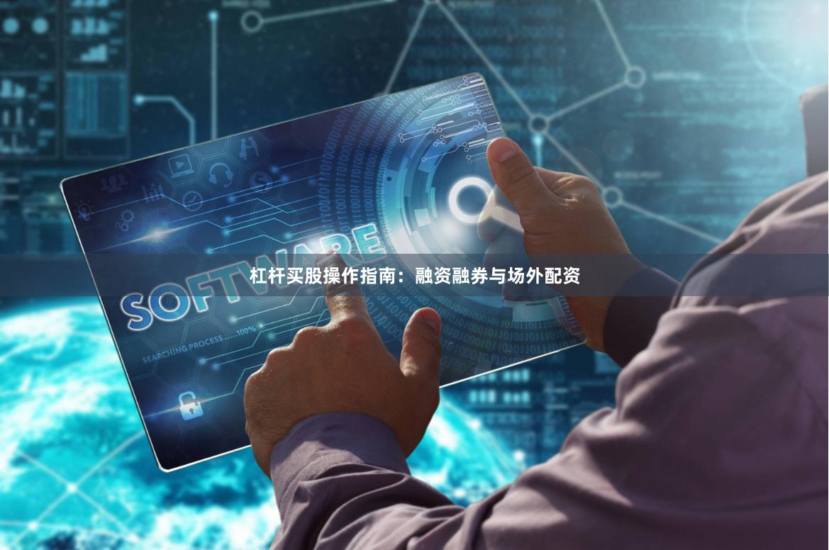 杠杆买股操作指南：融资融券与场外配资