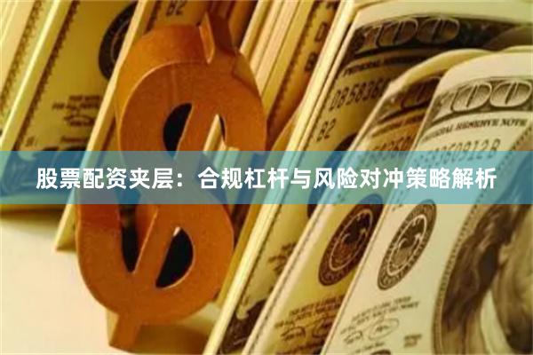 股票配资夹层：合规杠杆与风险对冲策略解析