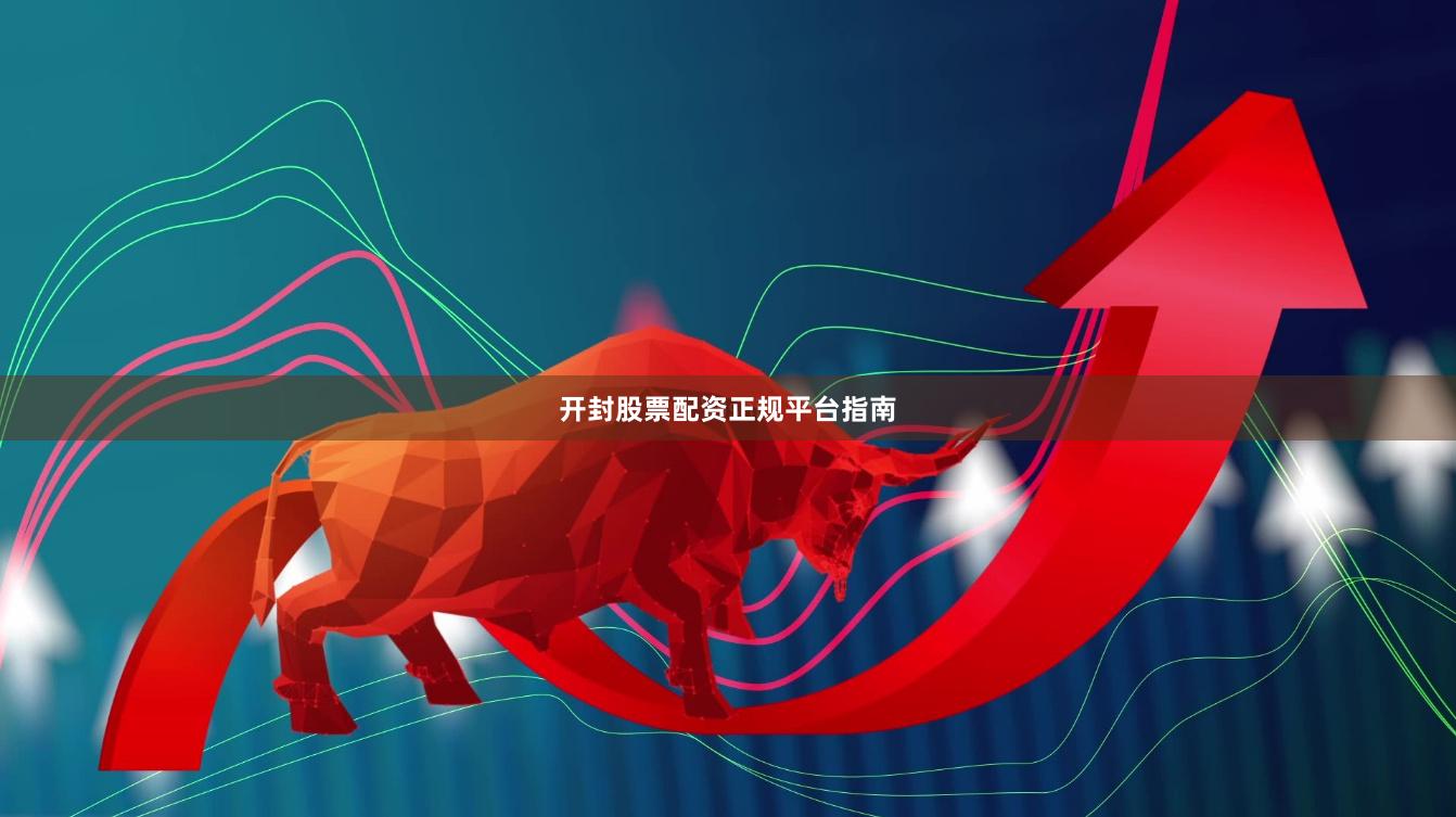 开封股票配资正规平台指南