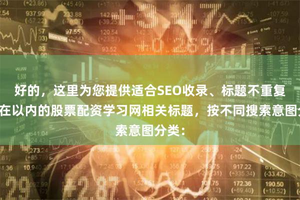 好的，这里为您提供适合SEO收录、标题不重复且均在以内的股票配资学习网相关标题，按不同搜索意图分类：