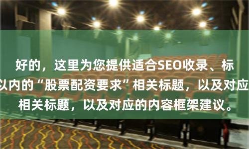 好的，这里为您提供适合SEO收录、标题不重复且均在以内的“股票配资要求”相关标题，以及对应的内容框架建议。