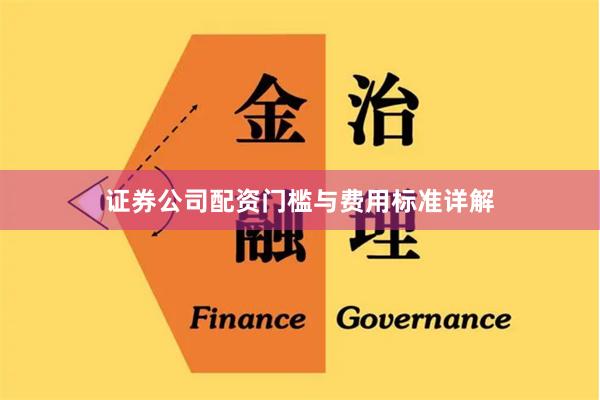 证券公司配资门槛与费用标准详解