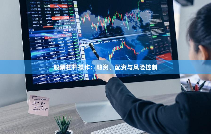 股票杠杆操作：融资、配资与风险控制