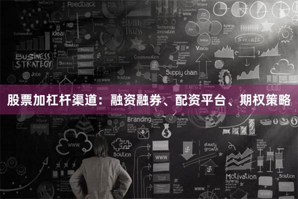 股票加杠杆渠道：融资融券、配资平台、期权策略