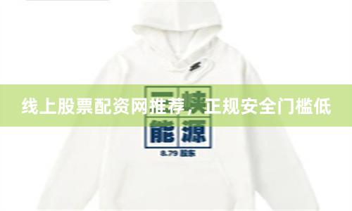 线上股票配资网推荐,正规安全门槛低