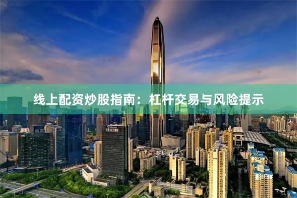 线上配资炒股指南：杠杆交易与风险提示