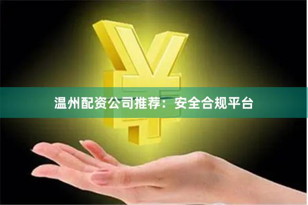 温州配资公司推荐：安全合规平台